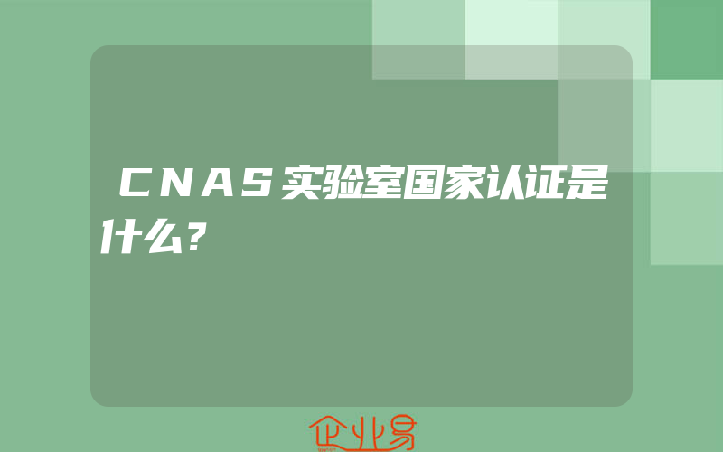 CNAS实验室国家认证是什么？