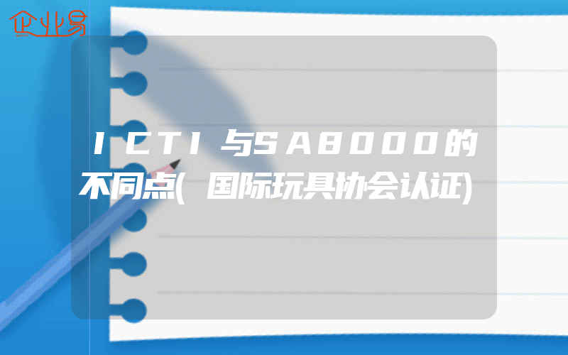 ICTI与SA8000的不同点(国际玩具协会认证)