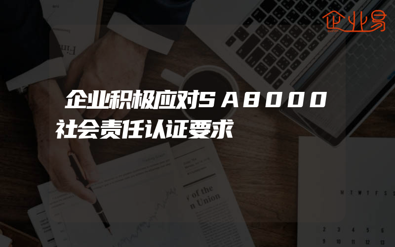 企业积极应对SA8000社会责任认证要求