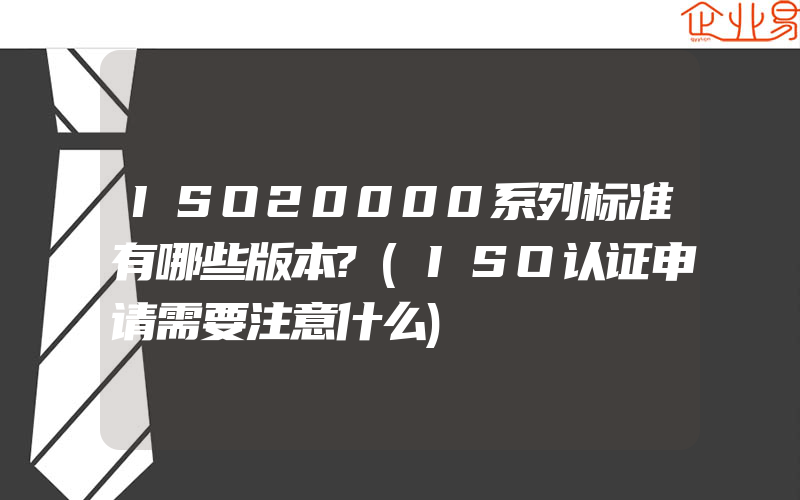 ISO20000系列标准有哪些版本?(ISO认证申请需要注意什么)