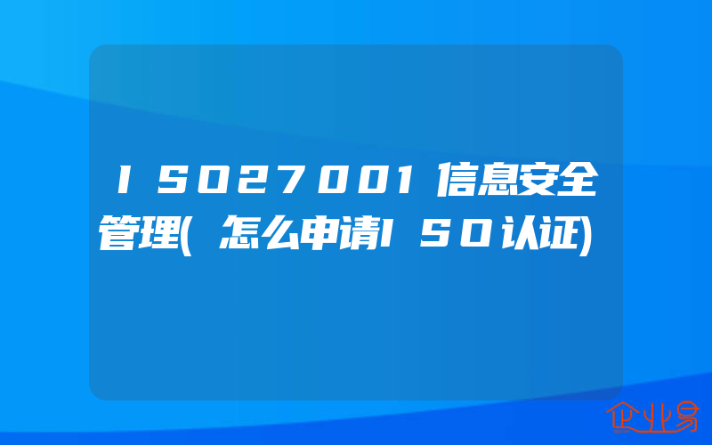 ISO27001信息安全管理(怎么申请ISO认证)