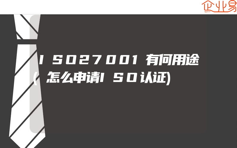 ISO27001有何用途(怎么申请ISO认证)