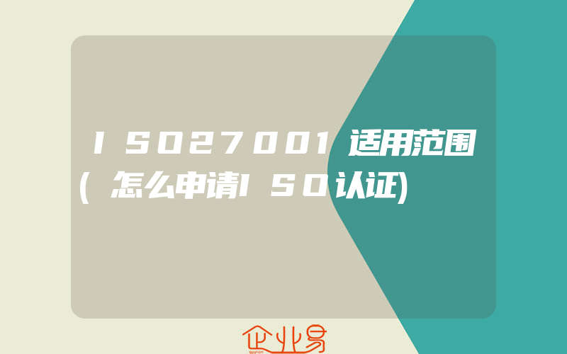 ISO27001适用范围(怎么申请ISO认证)