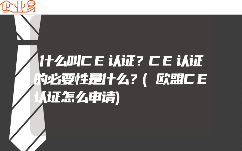 什么叫CE认证？CE认证的必要性是什么？(欧盟CE认证怎么申请)