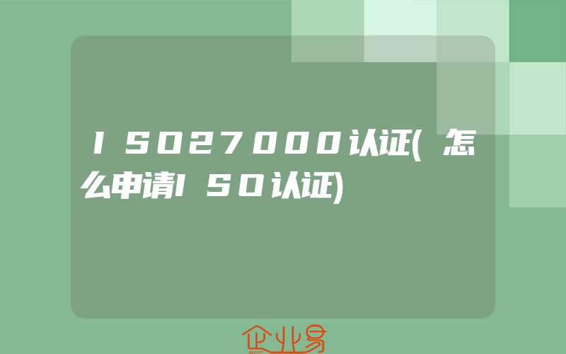 ISO27000认证(怎么申请ISO认证)