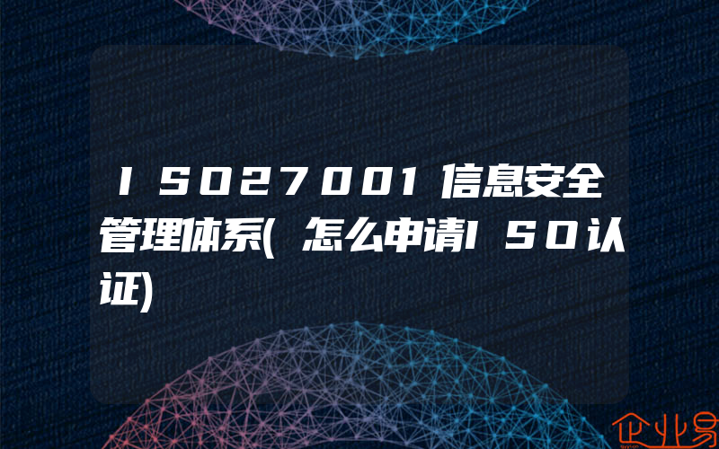 ISO27001信息安全管理体系(怎么申请ISO认证)