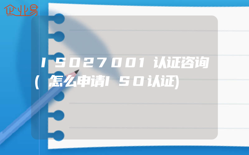 ISO27001认证咨询(怎么申请ISO认证)