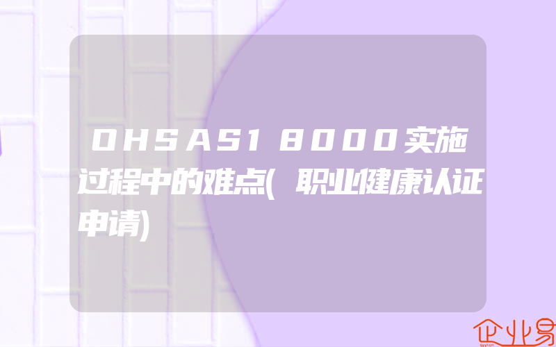 OHSAS18000实施过程中的难点(职业健康认证申请)