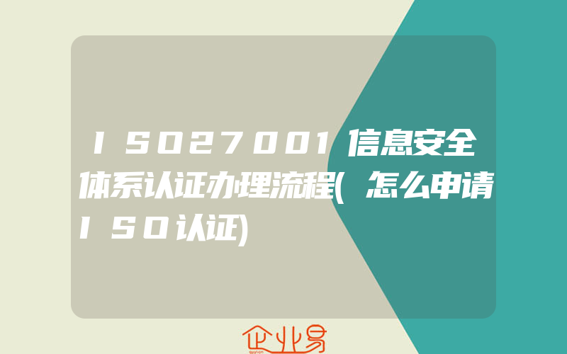 ISO27001信息安全体系认证办理流程(怎么申请ISO认证)