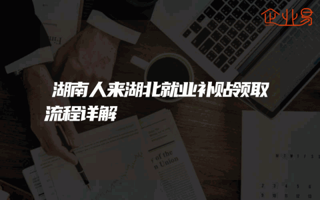 湖南人来湖北就业补贴领取流程详解