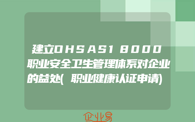 建立OHSAS18000职业安全卫生管理体系对企业的益处(职业健康认证申请)