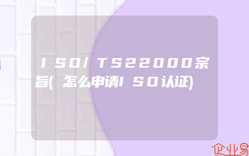 ISO/TS22000宗旨(怎么申请ISO认证)