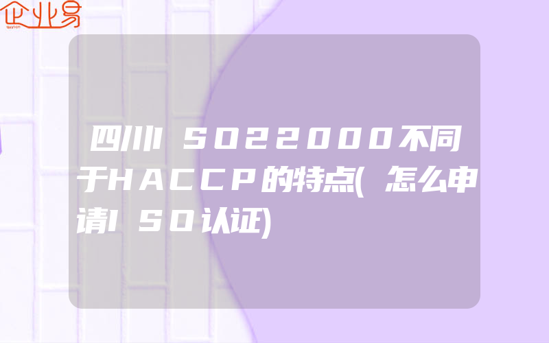四川ISO22000不同于HACCP的特点(怎么申请ISO认证)