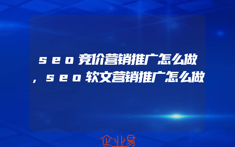 seo竞价营销推广怎么做,seo软文营销推广怎么做