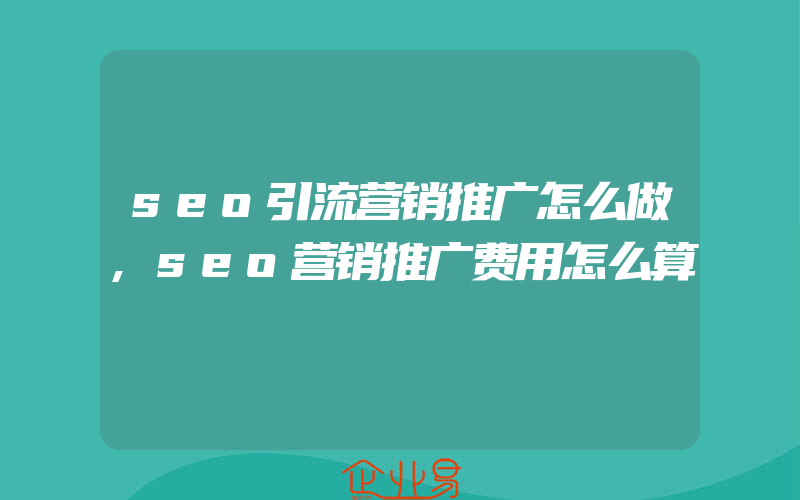 seo引流营销推广怎么做,seo营销推广费用怎么算