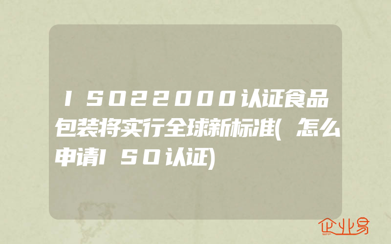 ISO22000认证食品包装将实行全球新标准(怎么申请ISO认证)