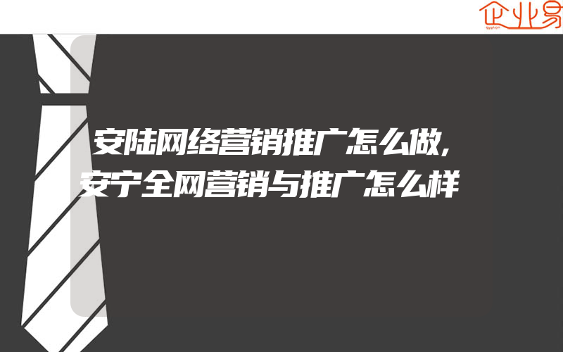 安陆网络营销推广怎么做,安宁全网营销与推广怎么样