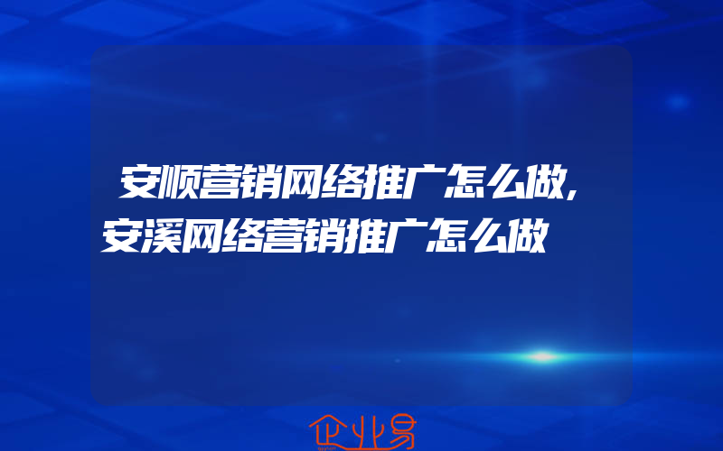 安顺营销网络推广怎么做,安溪网络营销推广怎么做