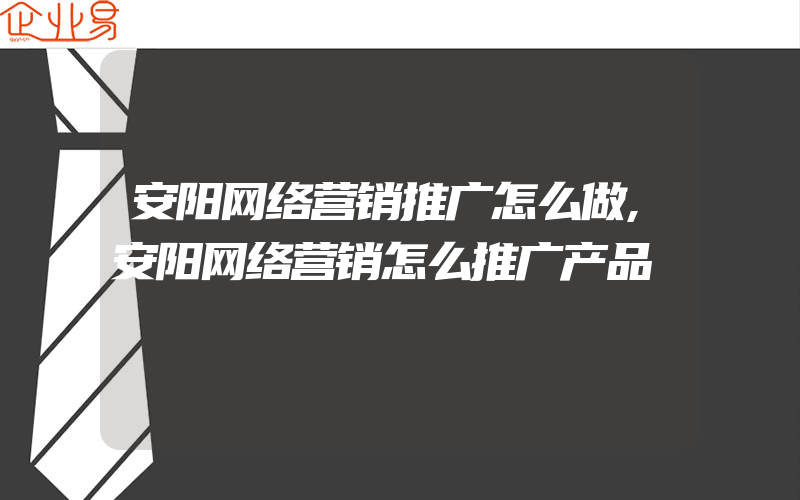 安阳网络营销推广怎么做,安阳网络营销怎么推广产品