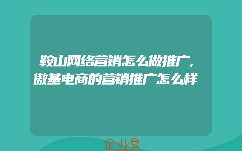 鞍山网络营销怎么做推广,傲基电商的营销推广怎么样