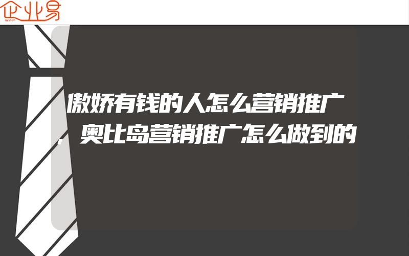 傲娇有钱的人怎么营销推广,奥比岛营销推广怎么做到的