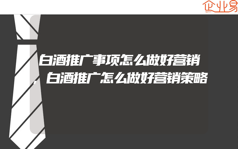 白酒推广事项怎么做好营销,白酒推广怎么做好营销策略