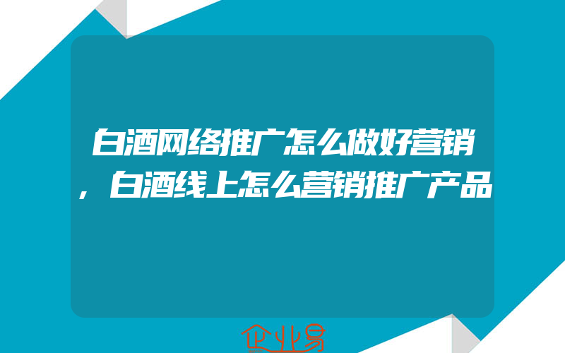 白酒网络推广怎么做好营销,白酒线上怎么营销推广产品