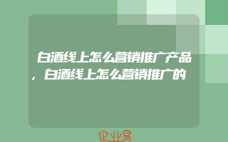 白酒线上怎么营销推广产品,白酒线上怎么营销推广的