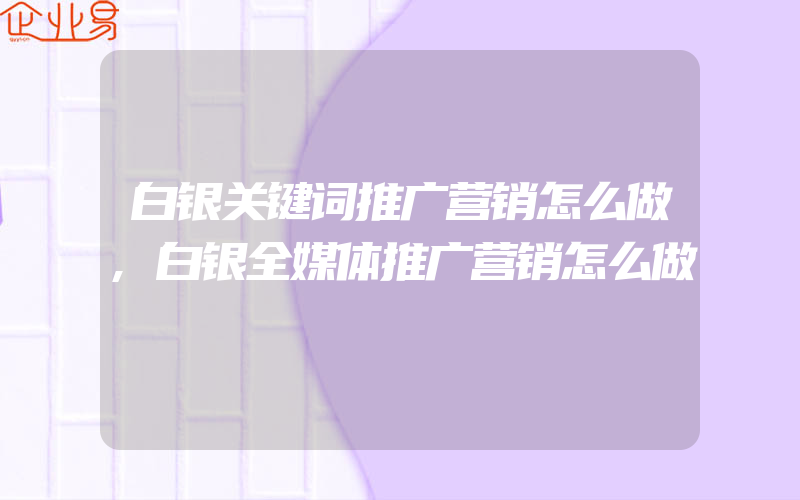 白银关键词推广营销怎么做,白银全媒体推广营销怎么做