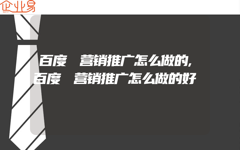 百度 营销推广怎么做的,百度 营销推广怎么做的好