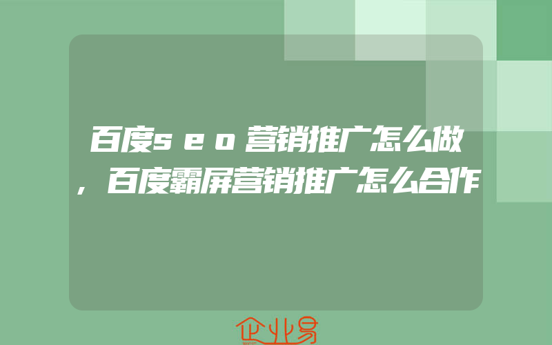 百度seo营销推广怎么做,百度霸屏营销推广怎么合作