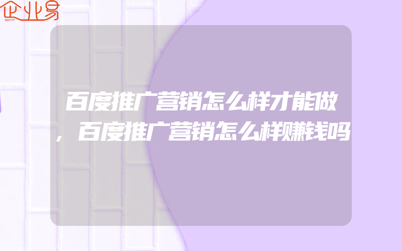 百度推广营销怎么样才能做,百度推广营销怎么样赚钱吗