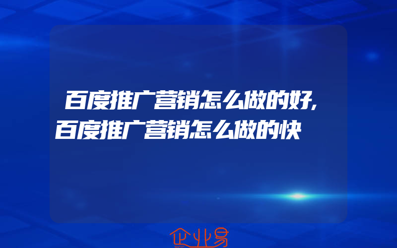 百度推广营销怎么做的好,百度推广营销怎么做的快