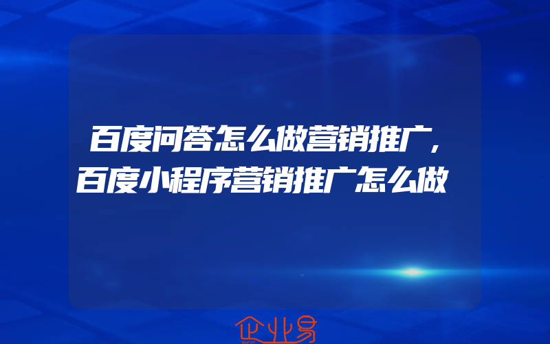 百度问答怎么做营销推广,百度小程序营销推广怎么做