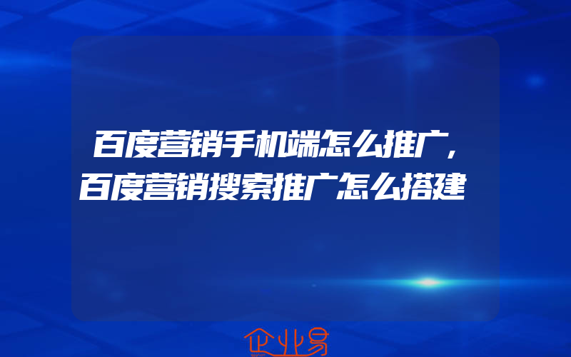 百度营销手机端怎么推广,百度营销搜索推广怎么搭建