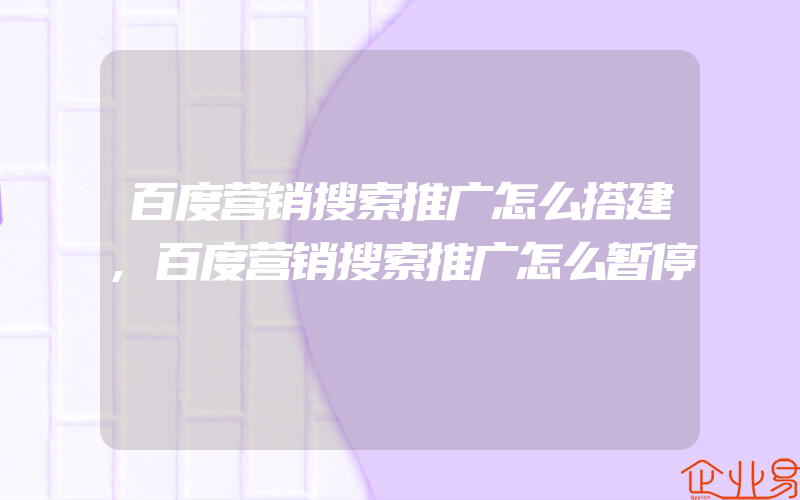 百度营销搜索推广怎么搭建,百度营销搜索推广怎么暂停