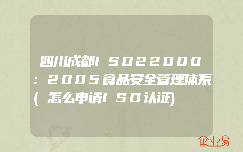 四川成都ISO22000:2005食品安全管理体系(怎么申请ISO认证)