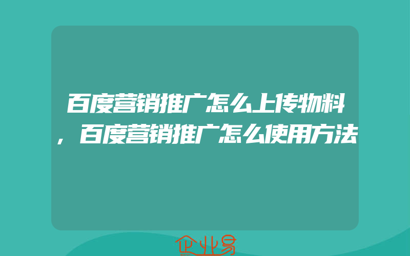 百度营销推广怎么上传物料,百度营销推广怎么使用方法