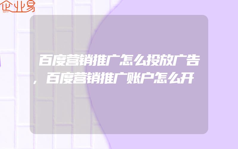 百度营销推广怎么投放广告,百度营销推广账户怎么开