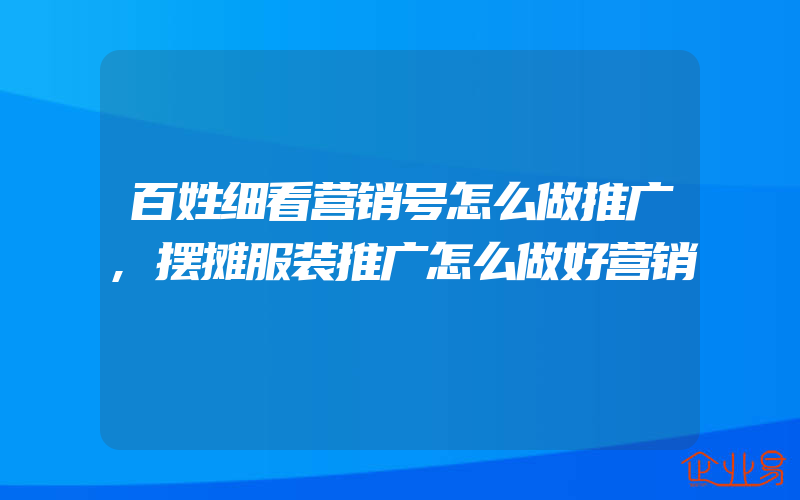 百姓细看营销号怎么做推广,摆摊服装推广怎么做好营销