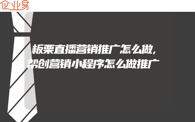 板栗直播营销推广怎么做,帮创营销小程序怎么做推广