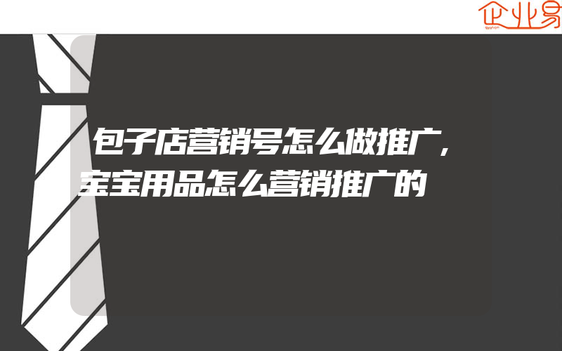 包子店营销号怎么做推广,宝宝用品怎么营销推广的