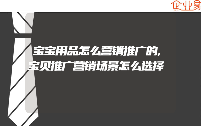 宝宝用品怎么营销推广的,宝贝推广营销场景怎么选择