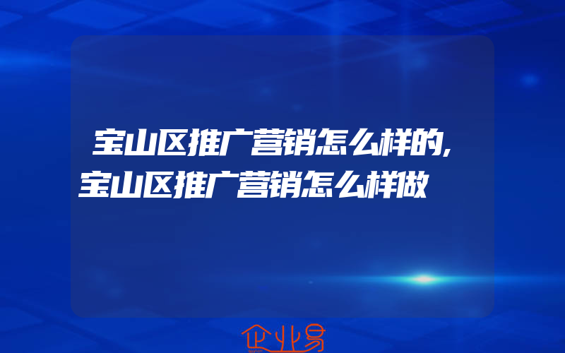 宝山区推广营销怎么样的,宝山区推广营销怎么样做