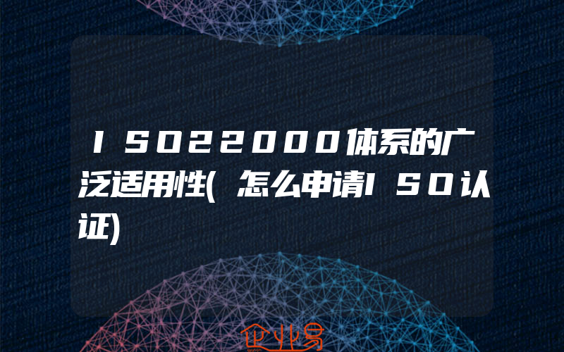 ISO22000体系的广泛适用性(怎么申请ISO认证)