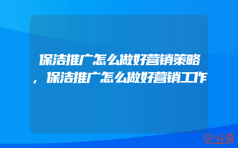 保洁推广怎么做好营销策略,保洁推广怎么做好营销工作