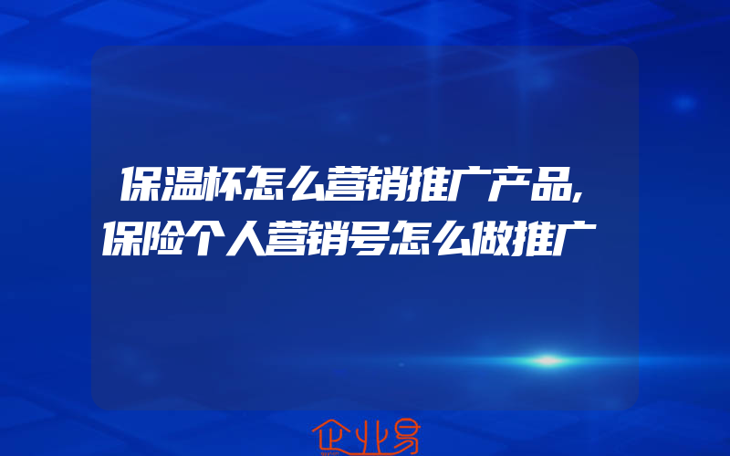 保温杯怎么营销推广产品,保险个人营销号怎么做推广