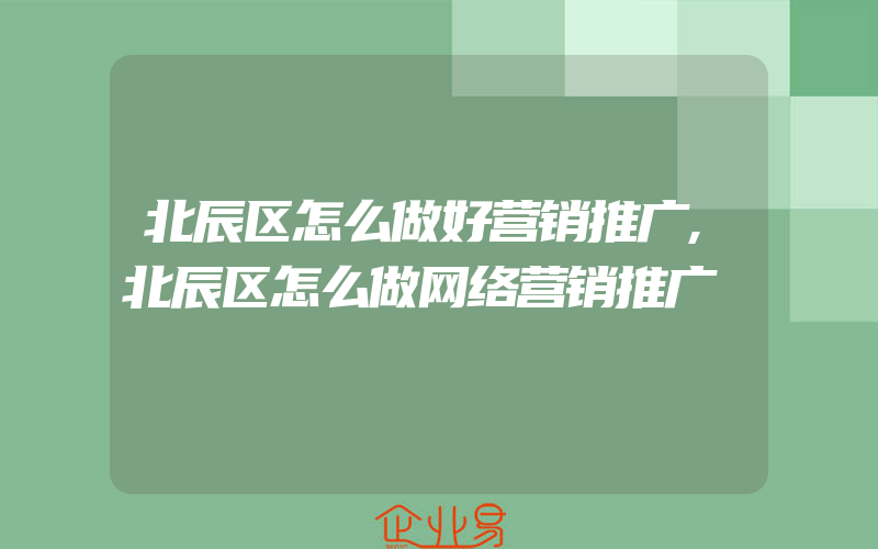 北辰区怎么做好营销推广,北辰区怎么做网络营销推广