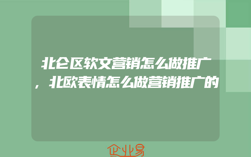 北仑区软文营销怎么做推广,北欧表情怎么做营销推广的