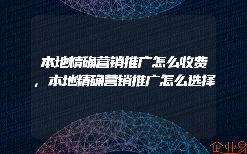 本地精确营销推广怎么收费,本地精确营销推广怎么选择